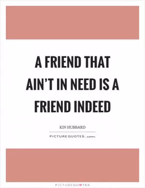 A friend that ain’t in need is a friend indeed Picture Quote #1
