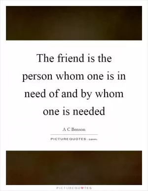 The friend is the person whom one is in need of and by whom one is needed Picture Quote #1