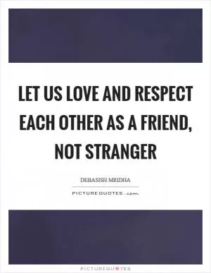 Let us love and respect each other as a friend, not stranger Picture Quote #1