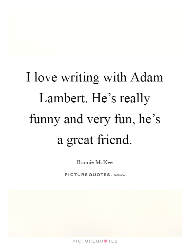 I love writing with Adam Lambert. He's really funny and very fun, he's a great friend. Picture Quote #1