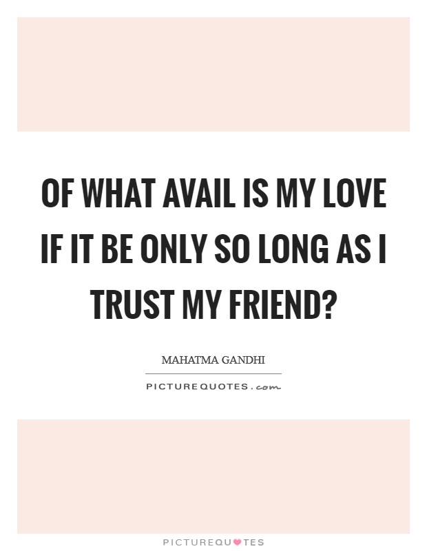 Of what avail is my love if it be only so long as I trust my friend? Picture Quote #1