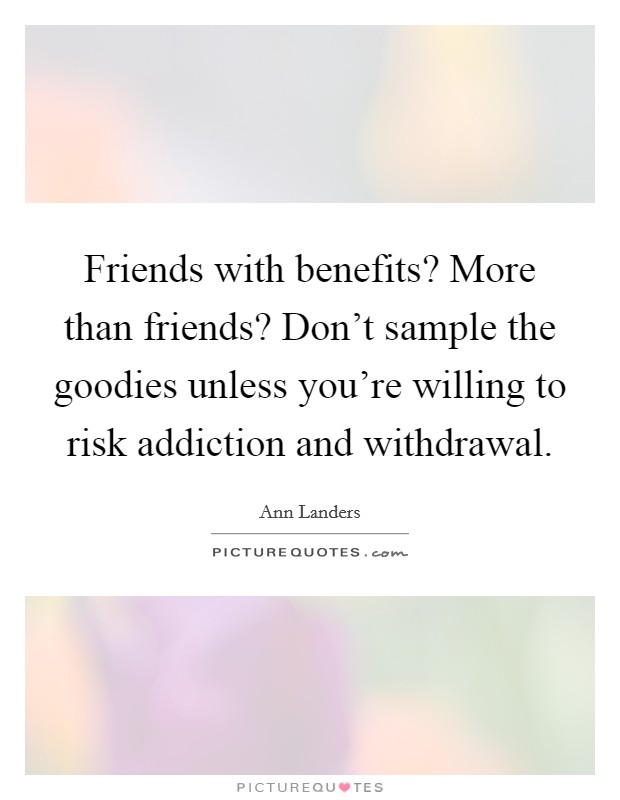 Friends with benefits? More than friends? Don't sample the goodies unless you're willing to risk addiction and withdrawal. Picture Quote #1
