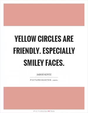 Yellow circles are friendly. Especially smiley faces Picture Quote #1