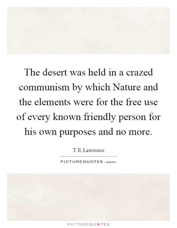 The desert was held in a crazed communism by which Nature and the elements were for the free use of every known friendly person for his own purposes and no more. Picture Quote #1