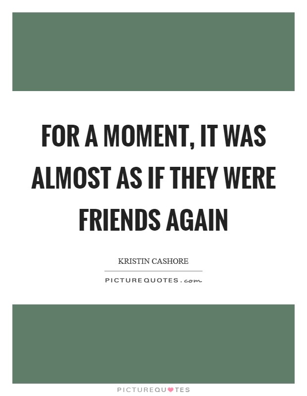 For a moment, it was almost as if they were friends again Picture Quote #1