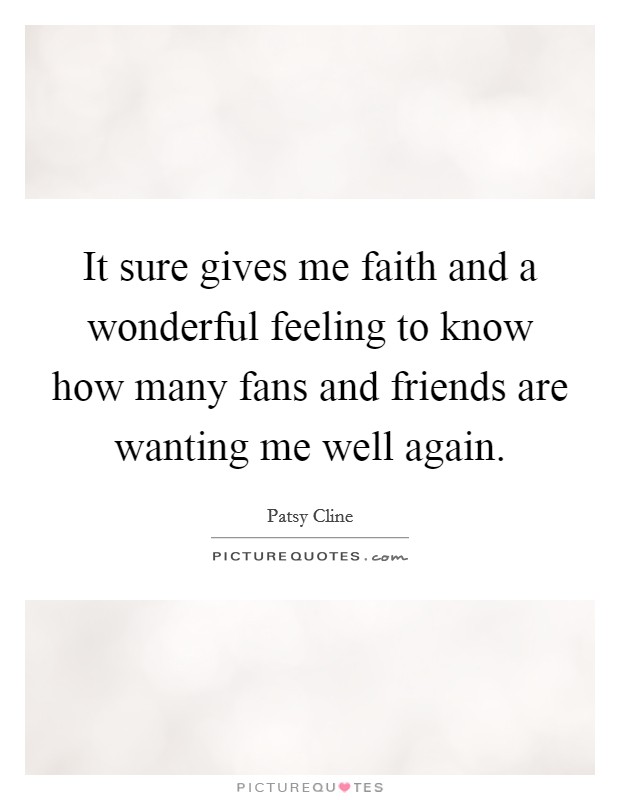 It sure gives me faith and a wonderful feeling to know how many fans and friends are wanting me well again. Picture Quote #1