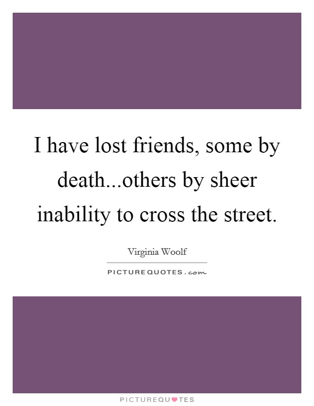 I have lost friends, some by death...others by sheer inability to cross the street. Picture Quote #1