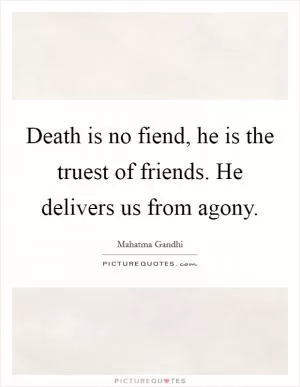 Death is no fiend, he is the truest of friends. He delivers us from agony Picture Quote #1