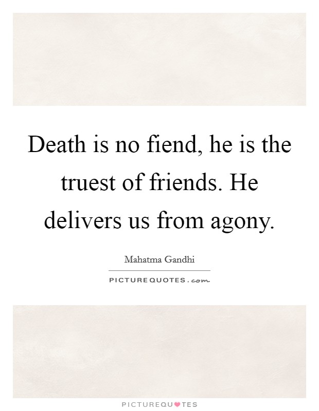 Death is no fiend, he is the truest of friends. He delivers us from agony. Picture Quote #1