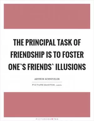 The principal task of friendship is to foster one`s friends` illusions Picture Quote #1