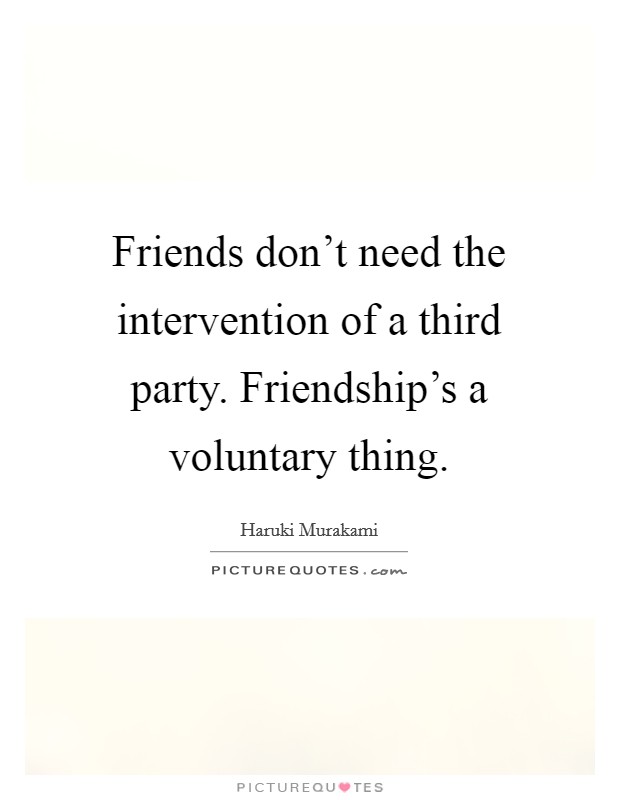 Friends don't need the intervention of a third party. Friendship's a voluntary thing. Picture Quote #1