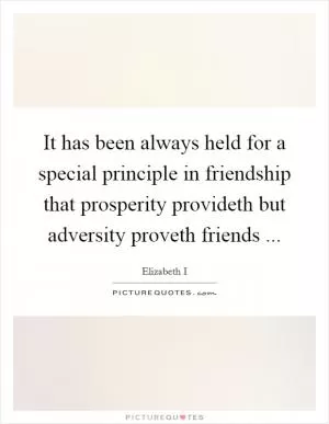 It has been always held for a special principle in friendship that prosperity provideth but adversity proveth friends  Picture Quote #1