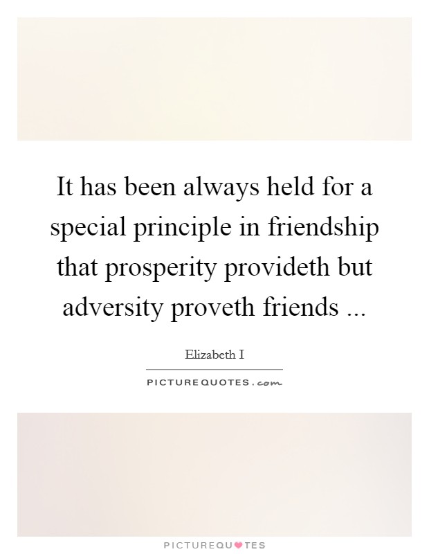 It has been always held for a special principle in friendship that prosperity provideth but adversity proveth friends ... Picture Quote #1