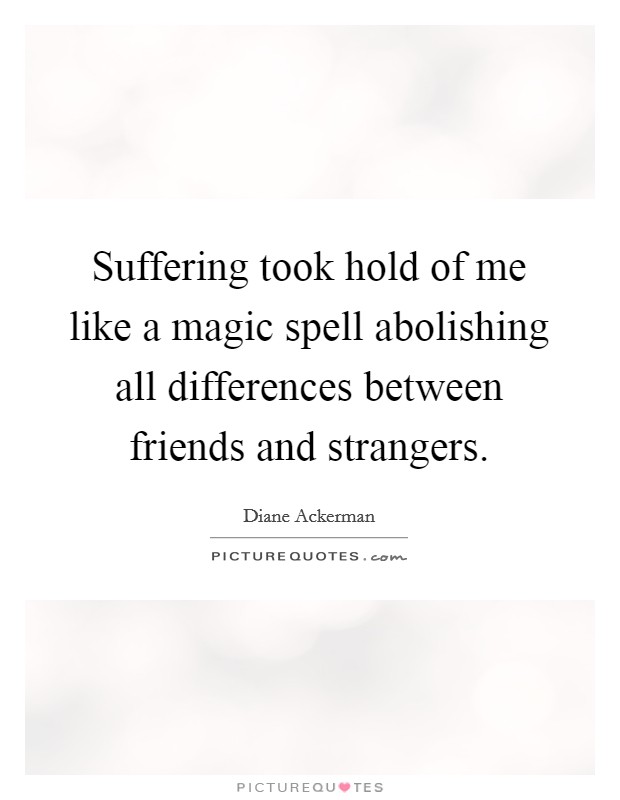 Suffering took hold of me like a magic spell abolishing all differences between friends and strangers. Picture Quote #1