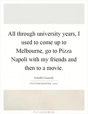 All through university years, I used to come up to Melbourne, go to Pizza Napoli with my friends and then to a movie Picture Quote #1