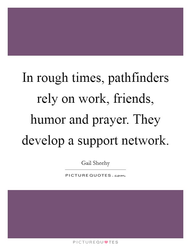 In rough times, pathfinders rely on work, friends, humor and prayer. They develop a support network. Picture Quote #1