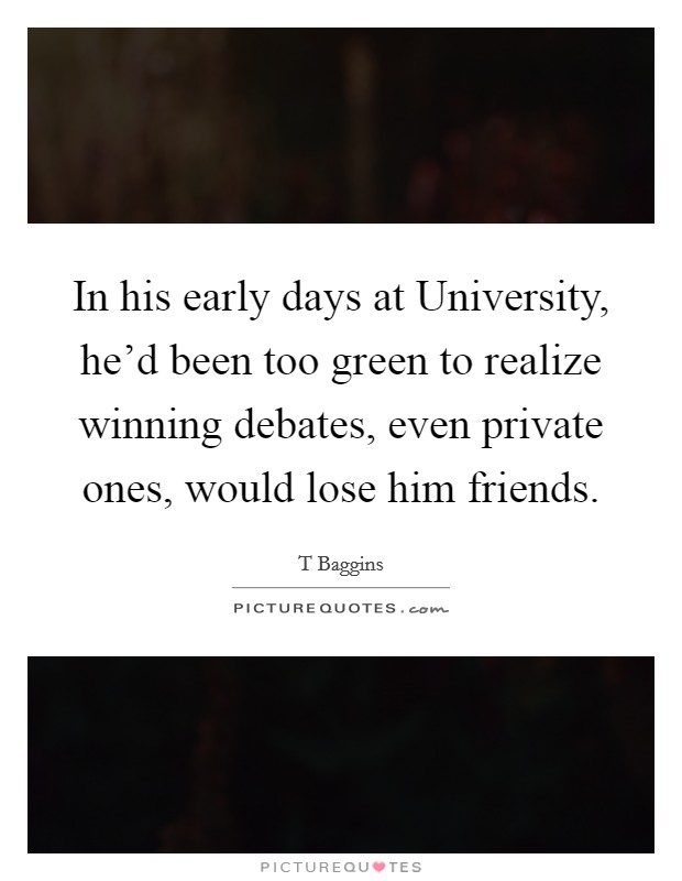 In his early days at University, he'd been too green to realize winning debates, even private ones, would lose him friends. Picture Quote #1