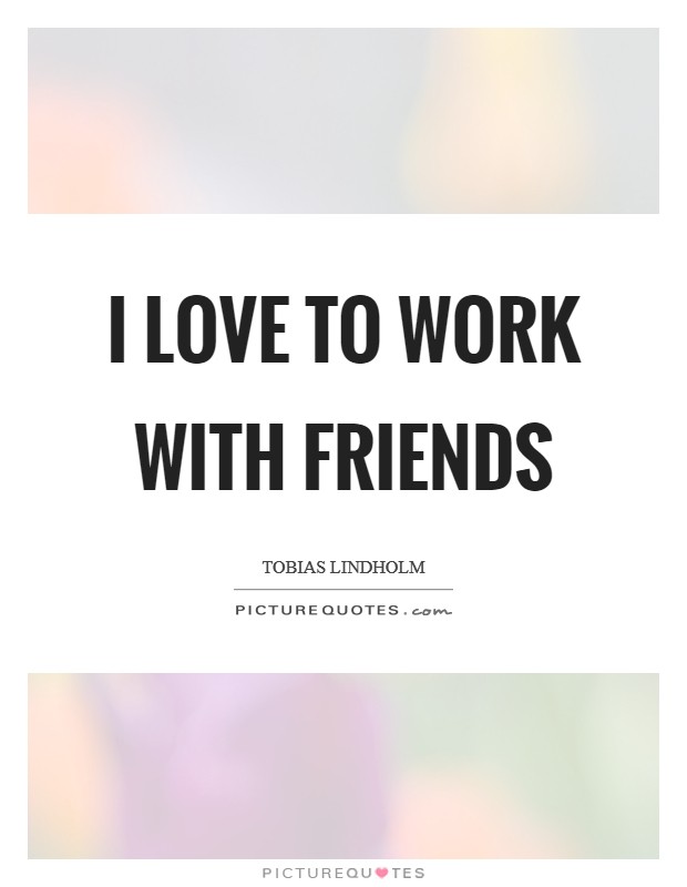 I love to work with friends Picture Quote #1