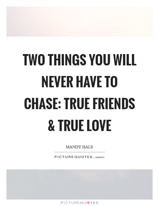 Two things you will never have to chase: True friends and true love Picture Quote #1
