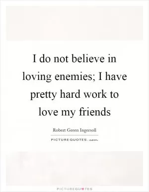 I do not believe in loving enemies; I have pretty hard work to love my friends Picture Quote #1