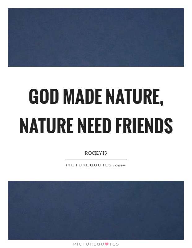 God Made Nature, Nature Need Friends Picture Quote #1