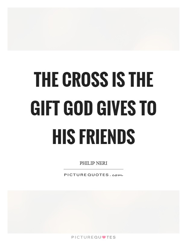 The cross is the gift God gives to his friends Picture Quote #1
