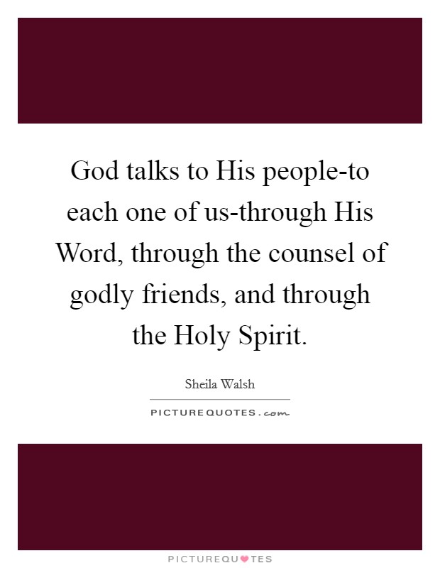 God talks to His people-to each one of us-through His Word, through the counsel of godly friends, and through the Holy Spirit. Picture Quote #1