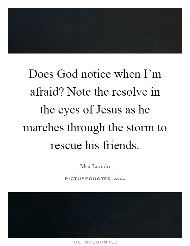 Does God notice when I'm afraid? Note the resolve in the eyes of Jesus as he marches through the storm to rescue his friends. Picture Quote #1