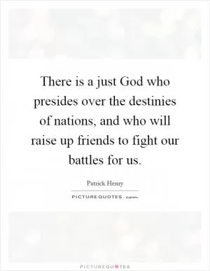 There is a just God who presides over the destinies of nations, and who will raise up friends to fight our battles for us Picture Quote #1