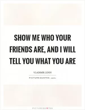 Show me who your friends are, and I will tell you what you are Picture Quote #1