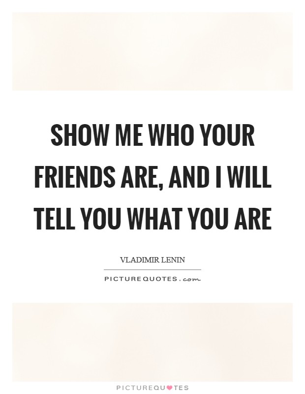 Show me who your friends are, and I will tell you what you are Picture Quote #1