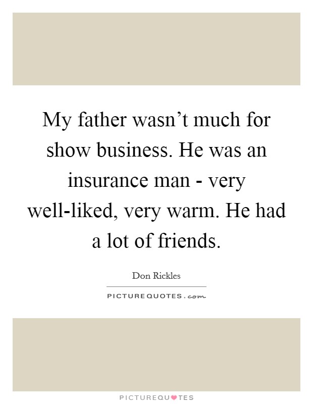 My father wasn't much for show business. He was an insurance man - very well-liked, very warm. He had a lot of friends. Picture Quote #1