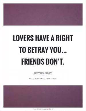 Lovers have a right to betray you... friends don’t Picture Quote #1