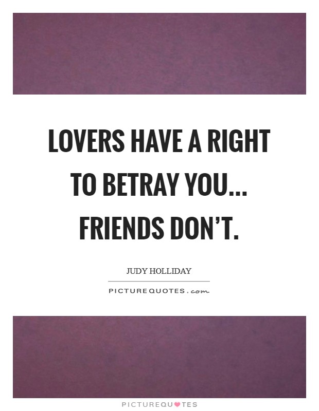 Lovers have a right to betray you... friends don't. Picture Quote #1