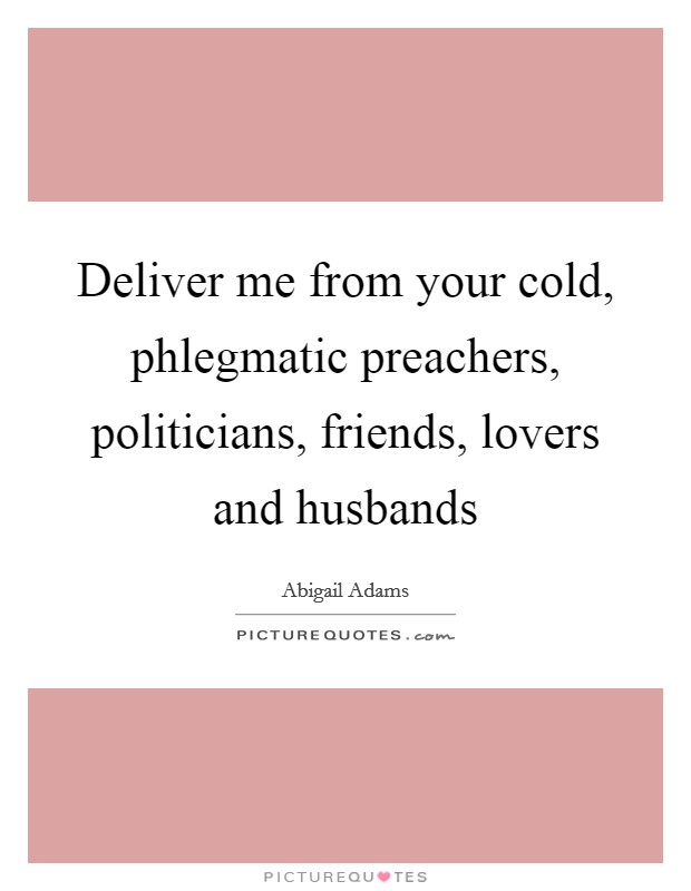 Deliver me from your cold, phlegmatic preachers, politicians, friends, lovers and husbands Picture Quote #1