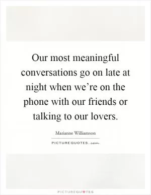 Our most meaningful conversations go on late at night when we’re on the phone with our friends or talking to our lovers Picture Quote #1