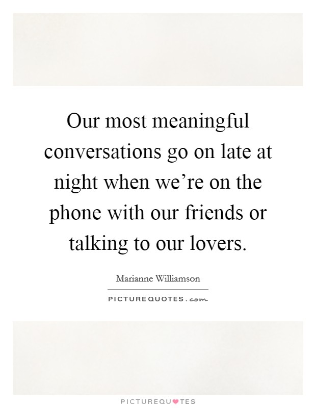 Our most meaningful conversations go on late at night when we're on the phone with our friends or talking to our lovers. Picture Quote #1