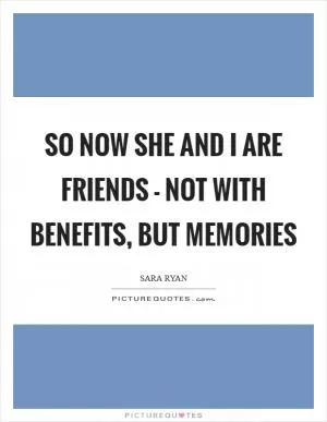 So now she and I are friends - not with benefits, but memories Picture Quote #1