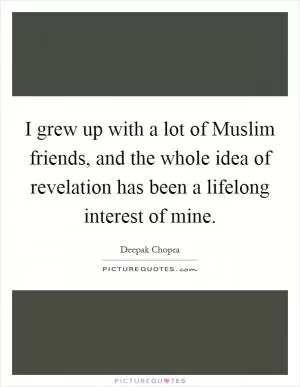 I grew up with a lot of Muslim friends, and the whole idea of revelation has been a lifelong interest of mine Picture Quote #1