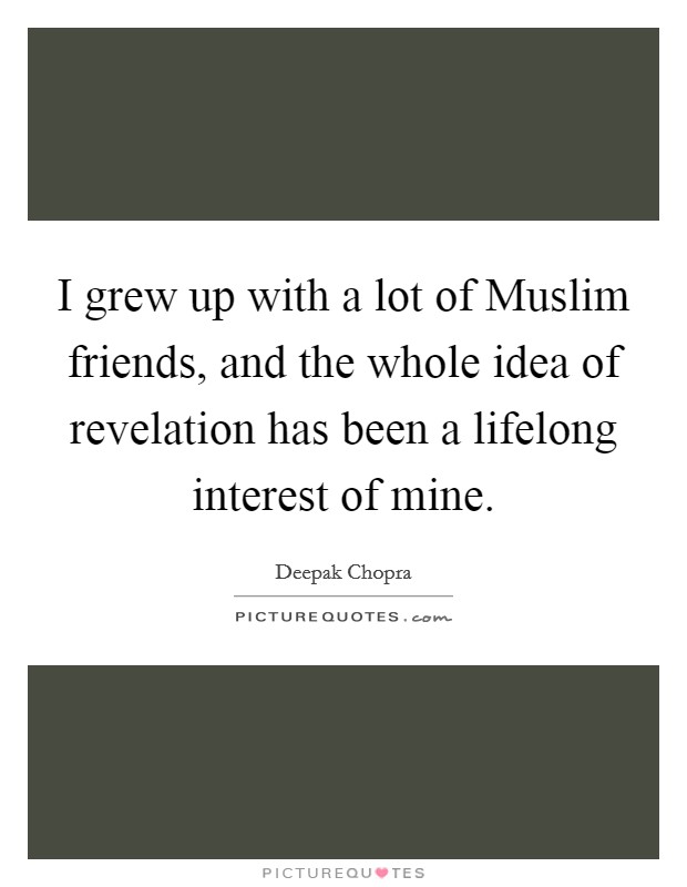 I grew up with a lot of Muslim friends, and the whole idea of revelation has been a lifelong interest of mine. Picture Quote #1