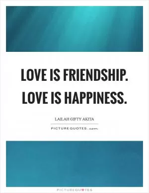 Love is friendship. Love is happiness Picture Quote #1