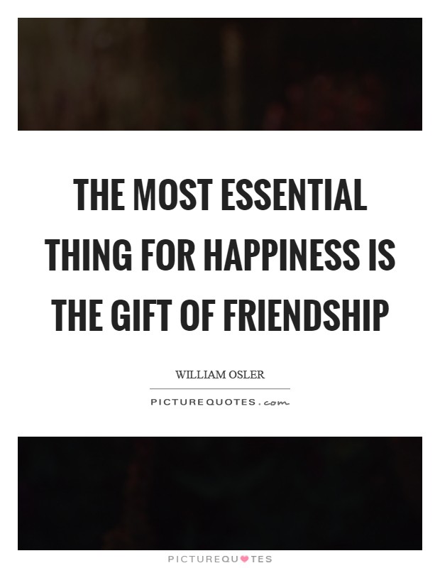 The most essential thing for happiness is the gift of friendship Picture Quote #1