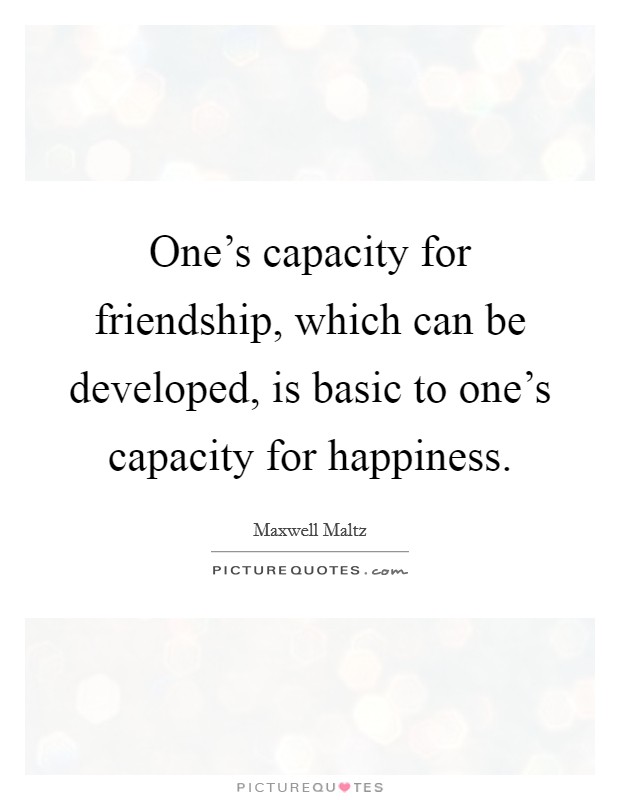 One's capacity for friendship, which can be developed, is basic to one's capacity for happiness. Picture Quote #1