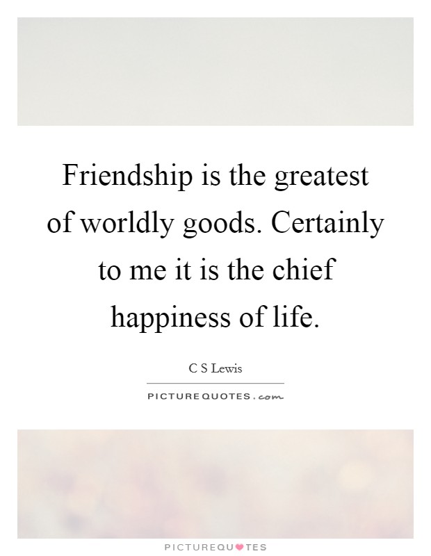 Friendship is the greatest of worldly goods. Certainly to me it is the chief happiness of life. Picture Quote #1