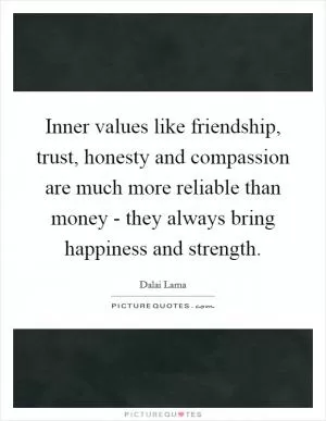 Inner values like friendship, trust, honesty and compassion are much more reliable than money - they always bring happiness and strength Picture Quote #1