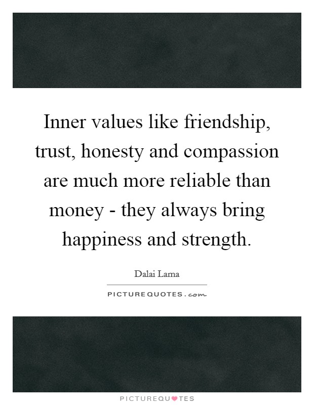 Inner values like friendship, trust, honesty and compassion are much more reliable than money - they always bring happiness and strength. Picture Quote #1
