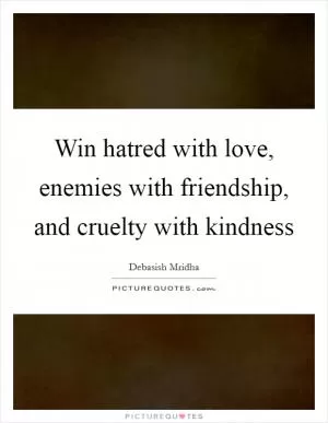 Win hatred with love, enemies with friendship, and cruelty with kindness Picture Quote #1