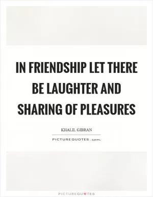In friendship let there be laughter and sharing of pleasures Picture Quote #1