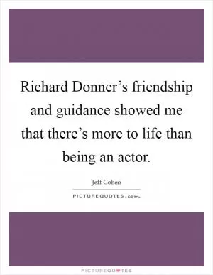 Richard Donner’s friendship and guidance showed me that there’s more to life than being an actor Picture Quote #1
