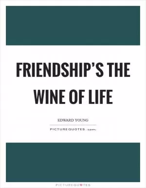 Friendship’s the wine of life Picture Quote #1